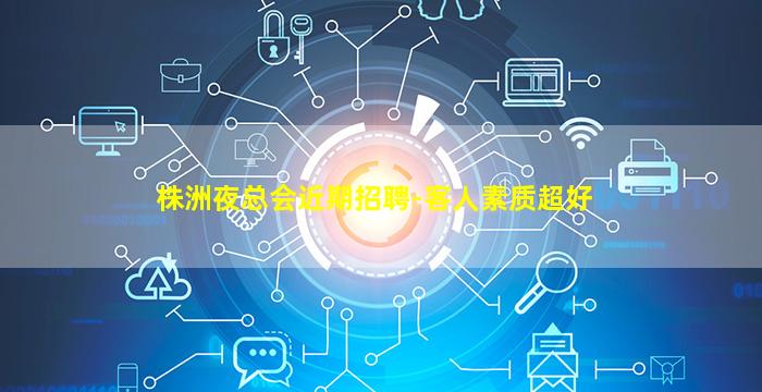 株洲夜总会近期招聘-客人素质超好